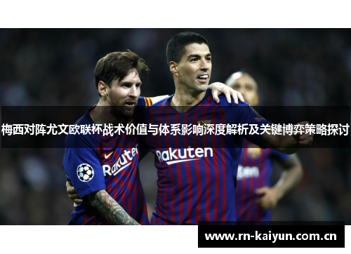 梅西对阵尤文欧联杯战术价值与体系影响深度解析及关键博弈策略探讨 梅西对阵尤文欧联杯战术价值与体系影响深度解析及关键博弈策略探讨